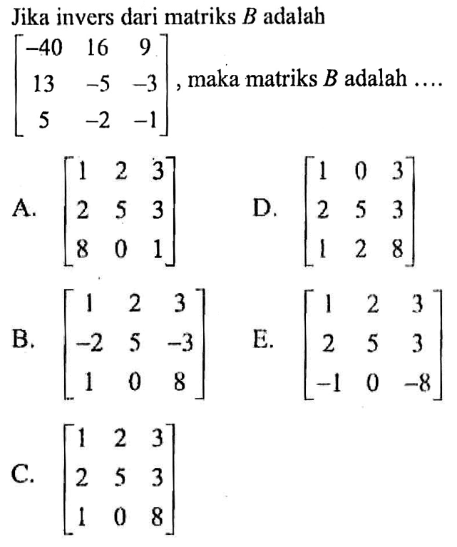 Jika invers dari matriks B adalah [-40 16 9 13 -5 -3 5 -2 -1], maka matriks B adalah ....