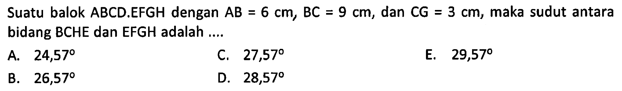 Suatu balok ABCD.EFGH dengan AB=6 cm, BC=9 cm, dan CG=3 cm, maka sudut antara bidang BCHE dan EFGH adalah....