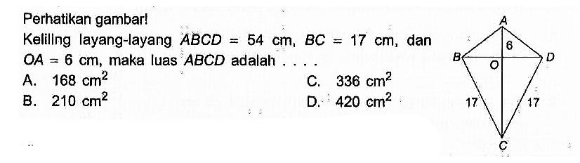 Perhatikan gambar! 6 17 17Keliling layang-layang  ABCD=54 cm, BC=17 cm, dan OA=6 cm, maka luas ABCD adalah ...
