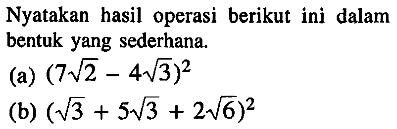 Nyatakan hasil operasi berikut ini dalam bentuk yang sederhana. (a) (7 akar(2)-4 akar(3))^2 (b) (akar(3)+5 akar(3)+2 akar(6))^2