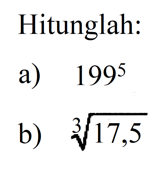 Hitunglah: a) 199^5 b) (17,5)^(1/3)