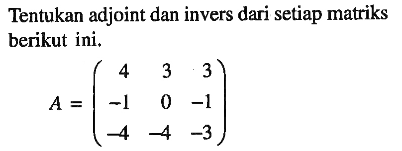 Tentukan adjoint dan invers dari setiap matriks berikut ini. A=(4 3 3 -1 0 -1 -4 -4 -3)