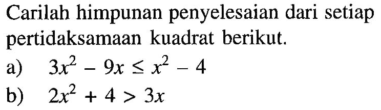 Carilah himpunan penyelesaian dari setiap pertidaksamaan kuadrat berikut. a) 3x^2-9x<=x2-4 b) 2x^2+4>3x