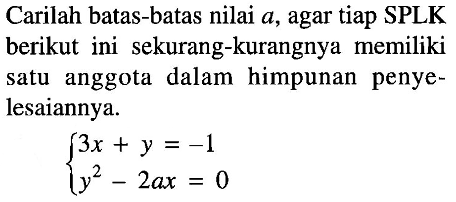 Carilah batas-batas nilai a, agar tiap SPLK berikut ini sekurang-kurangnya memiliki satu anggota dalam himpunan penyelesaiannya. 3x+y=-1 y^2-2ax=0