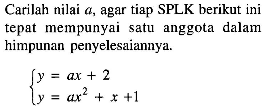Carilah nilai a, agar tiap SPLK berikut ini tepat mempunyai satu anggota dalam himpunan penyelesaiannya. y=ax+2 y=ax^2+x+1