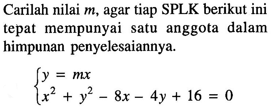 Carilah nilai m, agar tiap SPLK berikut ini tepat mempunyai satu anggota dalam himpunan penyelesaiannya. y=mx x^2+y^2-8x-4y+16=0