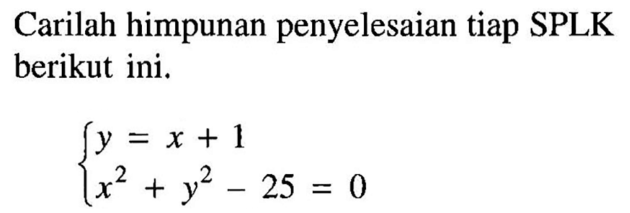 Carilah himpunan penyelesaian tiap SPLK berikut ini. y=x+1 x^2+y^2-25=0