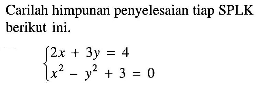 Carilah himpunan penyelesaian tiap SPLK berikut ini. 2x+3y=4 x^2-y^2+3=0
