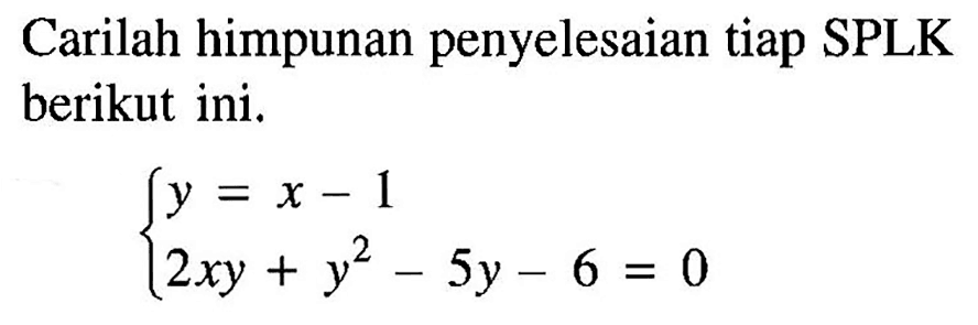 Carilah himpunan penyelesaian tiap SPLK berikut ini. y=x-1 2xy+y^2-5y-6=0