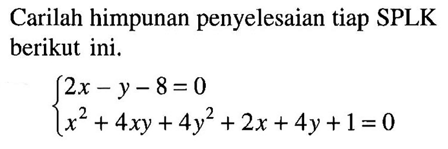 Carilah himpunan penyelesaian tiap SPLK berikut ini. 2x-y-8=0 x^2+4xy+4y^2+2x+4y+1=0