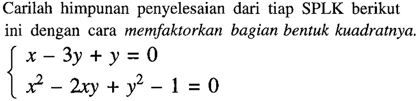 Carilah himpunan penyelesaian dari tiap SPLK berikut ini dengan cara memfaktorkan bagian bentuk kuadratnya.

{
x-3 y+y=0 
x^(2)-2 x y+y^(2)-1=0
.
