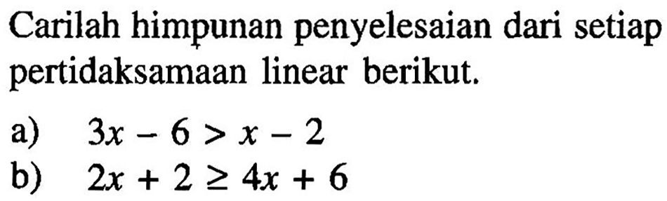 Carilah himpunan penyelesaian dari setiap pertidaksamaan linear berikut: a) 3x-6>x-2 b) 2x+2>=4x+6