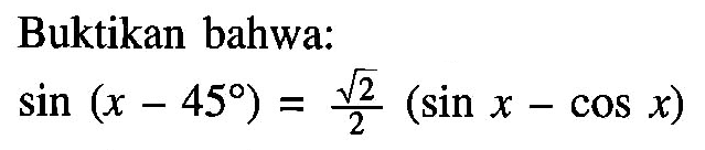 Buktikan bahwa: sin(x-45)=akar(2)/2(sin x-cos x) 