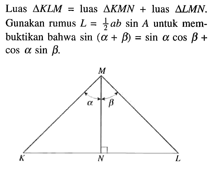 Luas segitiga KLM=luas segitiga KMN+luas segitiga LMN. Gunakan rumus L=1/2 ab sin A untuk membuktikan bahwa sin (a+b)=sin a cos b+cos a sin b.