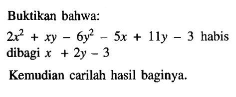 Buktikan bahwa: 2x^2+xy-6y^2-5x+11y-3 habis dibagi x+2y-3 Kemudian carilah hasil baginya.