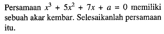 Persamaan x^3+5x^2+7x+a=0 memiliki sebuah akar kembar. Selesaikanlah persamaan itu.