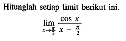 Hitunglah setiap limit berikut ini. limit x -> pi/2 (cos x)/(x - pi/2)