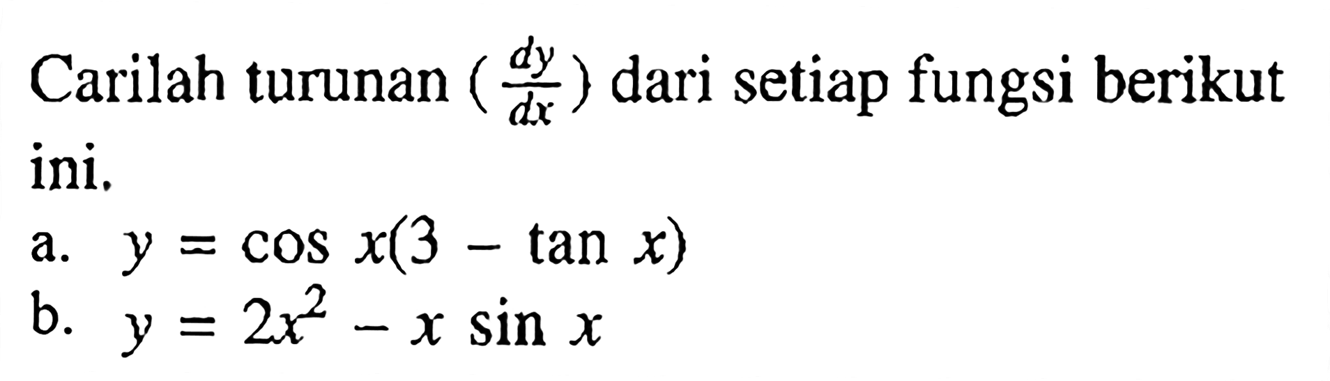 Carilah turunan (dy/dx) dari setiap fungsi berikut ini, a.Y = COS x(3-tan x) b. y = 2x^2 -X Sin X