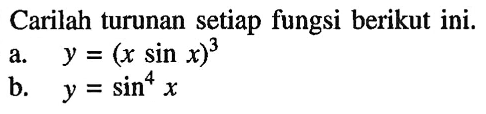 Carilah turunan setiap fungsi berikut ini. a. y = (x sin x)^3 b. y = sin^4 x