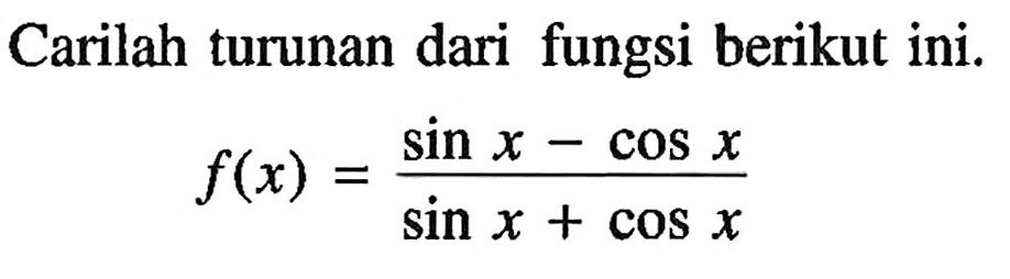Carilah turunan dari fungsi berikut ini. f(x)=(sin x - cos x)/(sin x + cos x)
