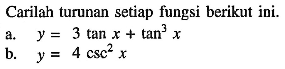 Carilah turunan setiap fungsi berikut ini. a. y = 3 tan x + tan^3 x b. y = 4 csc^2 x