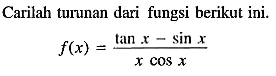 Carilah turunan dari fungsi berikut ini. f(x)=(tan x - sin x)/(x - cos x)
