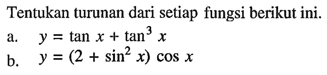 Tentukan turunan dari setiap fungsi berikut ini. a. y = tan x + tan^3 x b. y = (2 + sin^2 x) cos x
