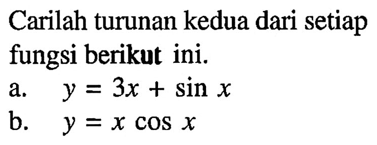 Carilah turunan kedua dari setiap fungsi berikut ini. a.y = 3x + sin x a. b. y = x COS X