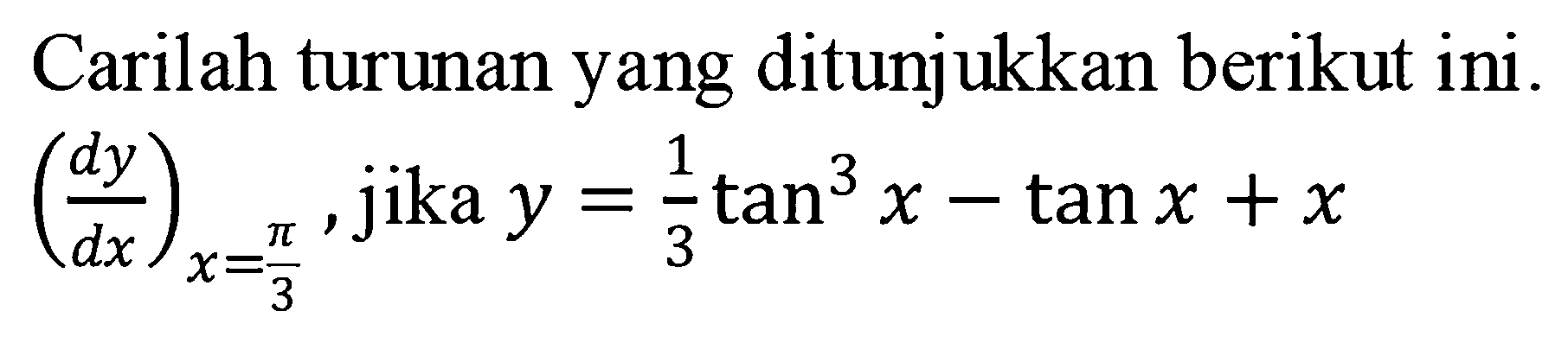 Carilah turunan yang ditunjukkan berikut ini. (dy/dx)x=pi/3, jika y=1/3tan^3 x-tan x + x