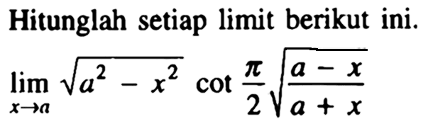 Hitunglah setiap limit berikut ini. lim x->a akar(a^2-x^2) cot(pi/2)((a-x)/(a+x))