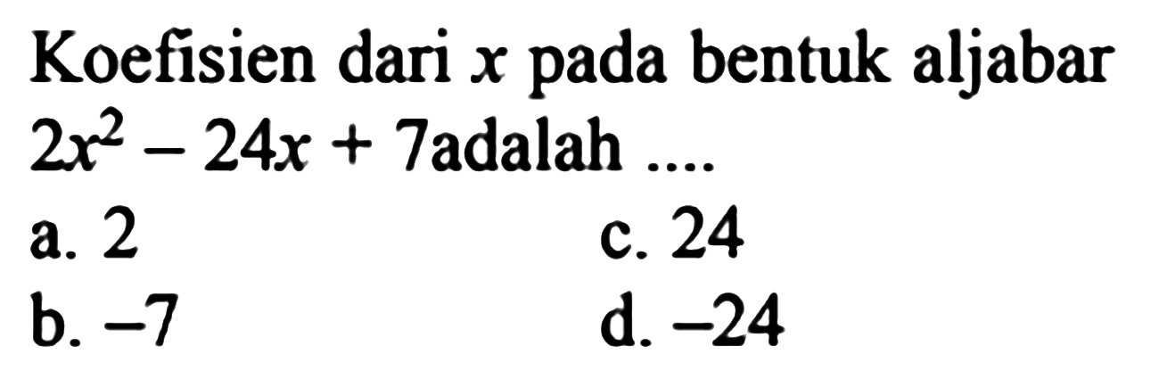 Koefisien dari x pada bentuk aljabar 2x^2 - 24x + 7 adalah....