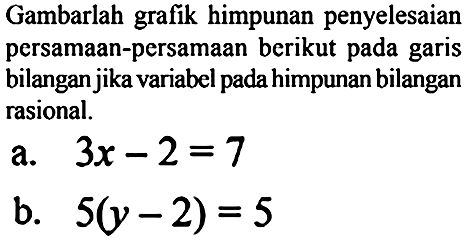 Gambarlah grafik himpunan penyelesaian persamaan-persamaan berikut pada garis bilangan jika variabel pada himpunan bilangan rasional.
a.  3 x-2=7 
b.  5(y-2)=5 