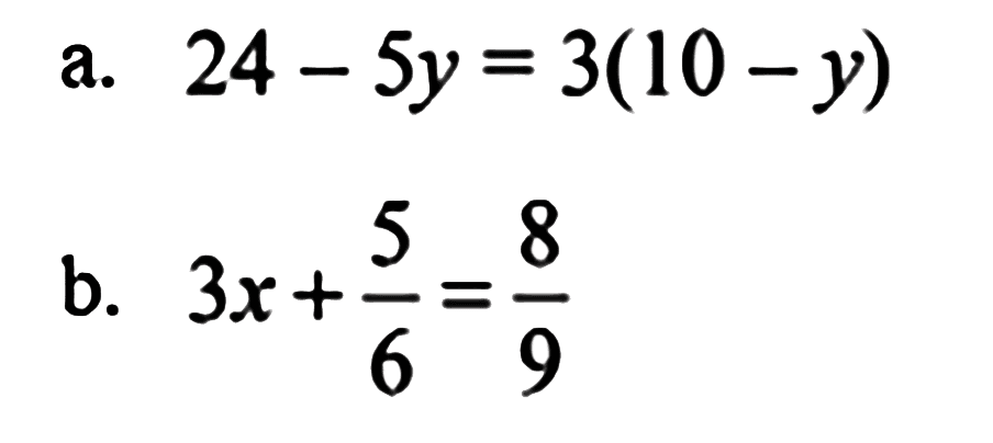 a. 24 - 5y=3(10 - y) b. 3x + 5/6=8/9