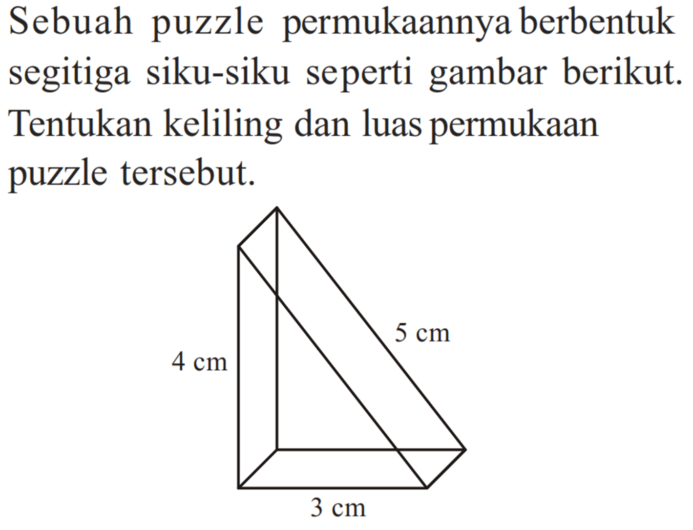 Sebuah puzzle permukaannya berbentuk segitiga siku-siku seperti gambar berikut. Tentukan keliling dan luas permukaan puzzle tersebut. 
4 cm 5 cm 3 cm