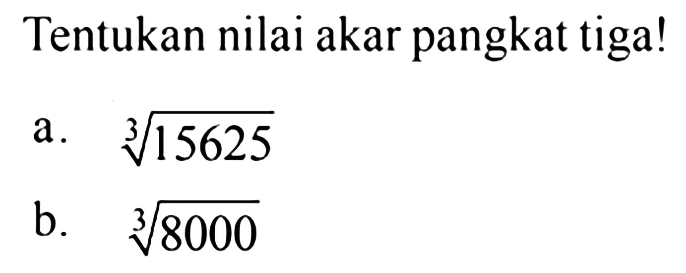 Tentukan nilai akar pangkat tiga! a. (15625)^(1/3) b. (8000)^(1/3)