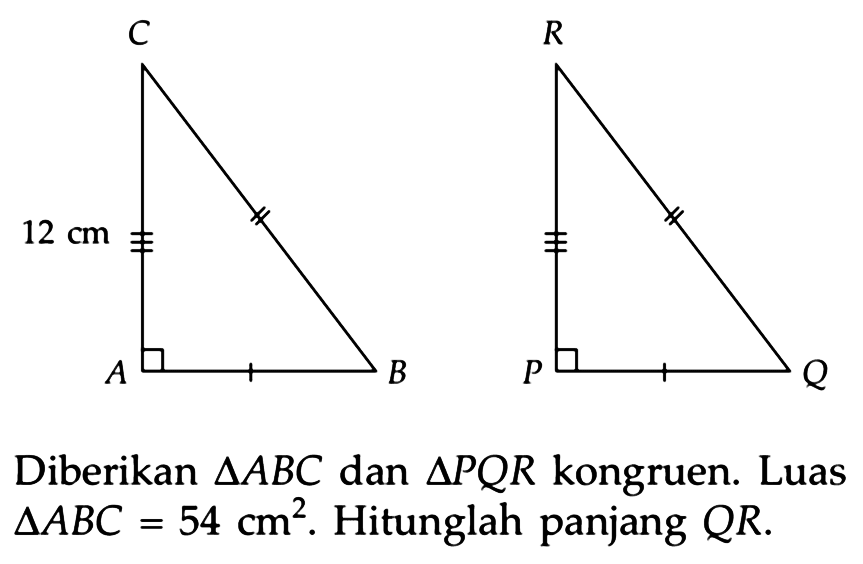 C 12 cm A B R P Q Diberikan segitiga ABC dan segitiga PQR kongruen. Luas segitiga ABC=54 cm^2. Hitunglah panjang QR.