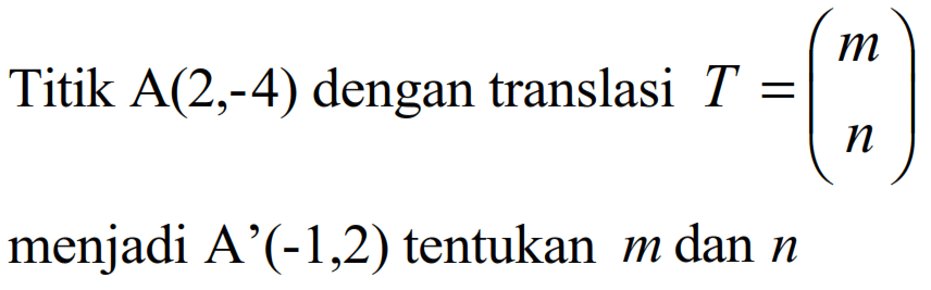 Titik A(2,-4) dengan translasi T=(m n) menjadi A' (-1,2) tentukan m dan n