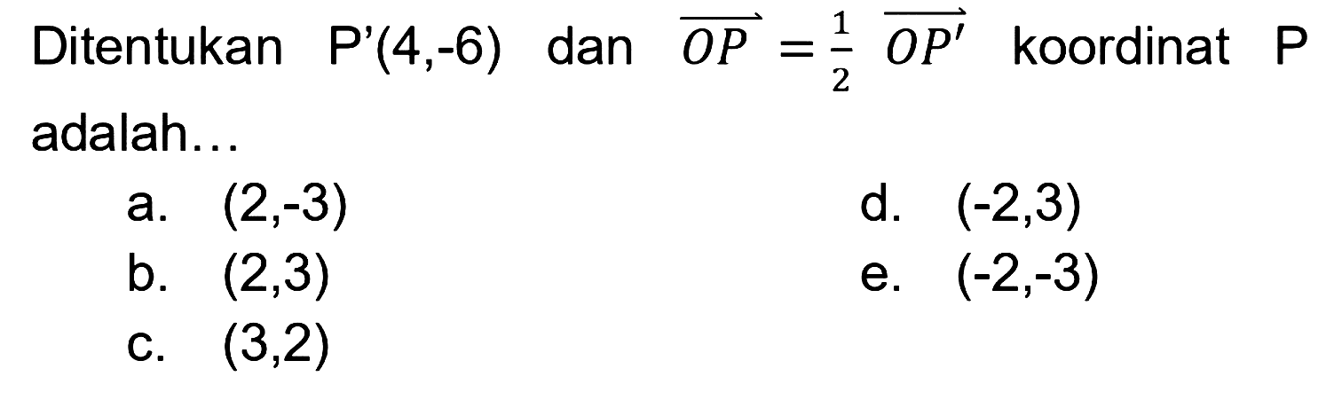 Ditentukan P'(4,-6) dan vektor OP=(1/2) vektor OP' koordinat P adalah...