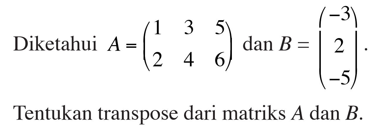 Diketahui A=(1 3 5 2 4 6) dan B=(-3 2 -5). Tentukan transpose dari matriks A dan B.