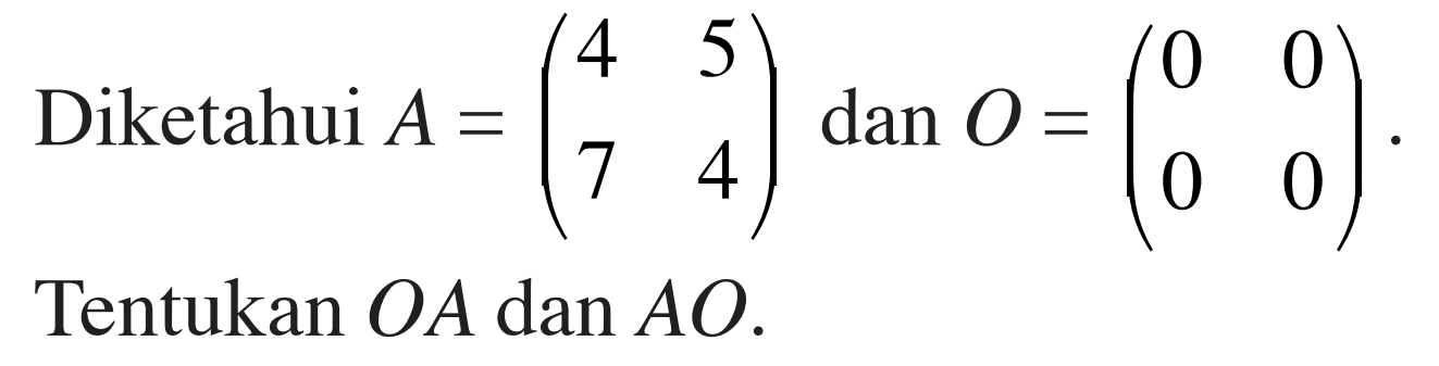 Diketahui A=(4 5 7 4) dan O=(0 0 0 0) Tentukan OA dan AO.