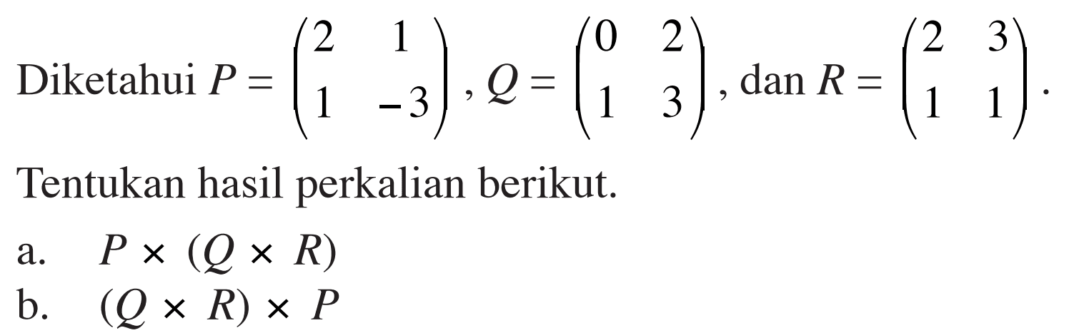 Diketahui P=(2 1 1 -4), Q=(0 2 1 3), dan R=(2 3 1 1). Tentukan hasil perkalian berikut. a. Px(QxR) b. (QxR)xP
