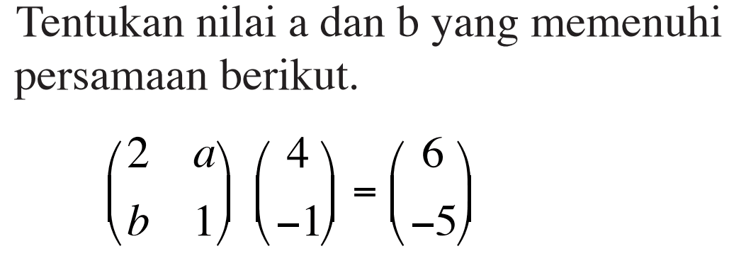 Tentukan nilai a dan b yang memenuhi persamaan berikut. (2 a b 1)(4 -1)=(6 -5)