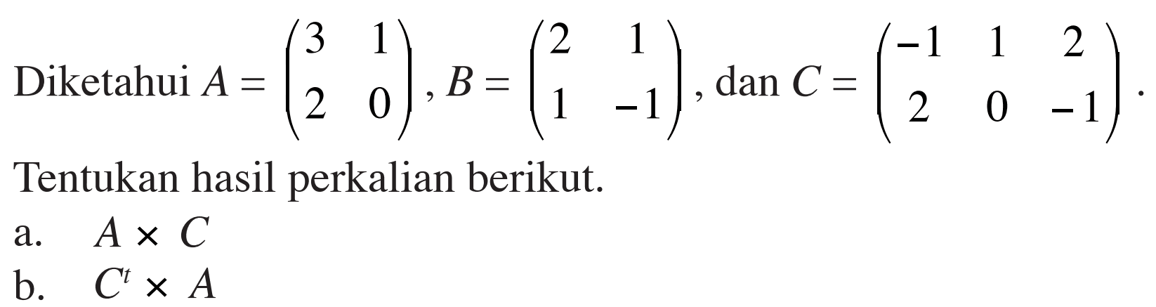 Diketahui A=(3 1 2 0) B=(2 1 1 -1) dan C=(-1 1 2 2 0 -1) Tentukan hasil perkalian berikut. a. AxC b. CxA