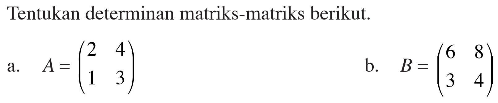 Tentukan determinan matriks-matriks berikut. a. A = (2 4 1 3) b. B = (6 8 3 4)