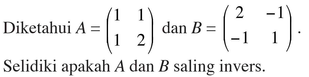 Diketahui A = (1 1 1 2) dan B = (2 -1 -1 1). Selidiki apakah A dan B saling invers.