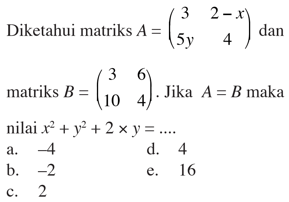 Diketahui matriks A=(3 2-x 5y 4) dan matriks B=(3 6 10 4) Jika A=B maka x^2+y^2+2xy=...