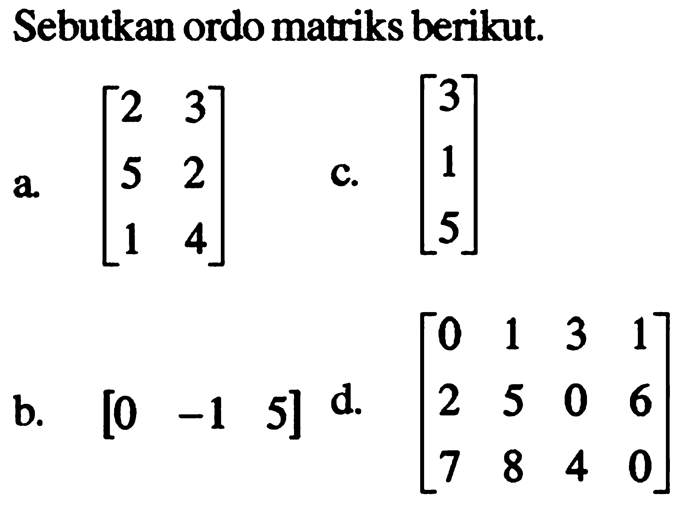 Sebutkan ordo matriks berikut. a. [2 3 5 2 1 4] c. [3 1 5] d. [0 1 3 1 2 5 0 6 7 8 4 0] b. [0 -1 5]