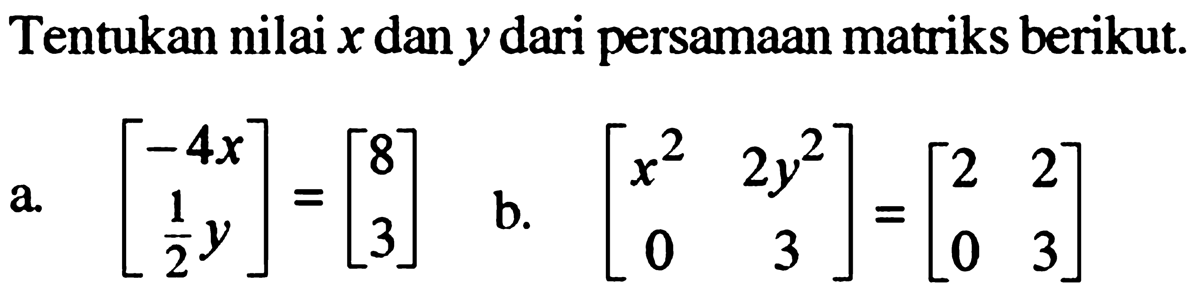 Tentukan nilai x dan y dari persamaan matriks berikut. a. [-4 1/2y]=[8 3] b. [x^2 2y^2 0 3]=[2 2 0 3]