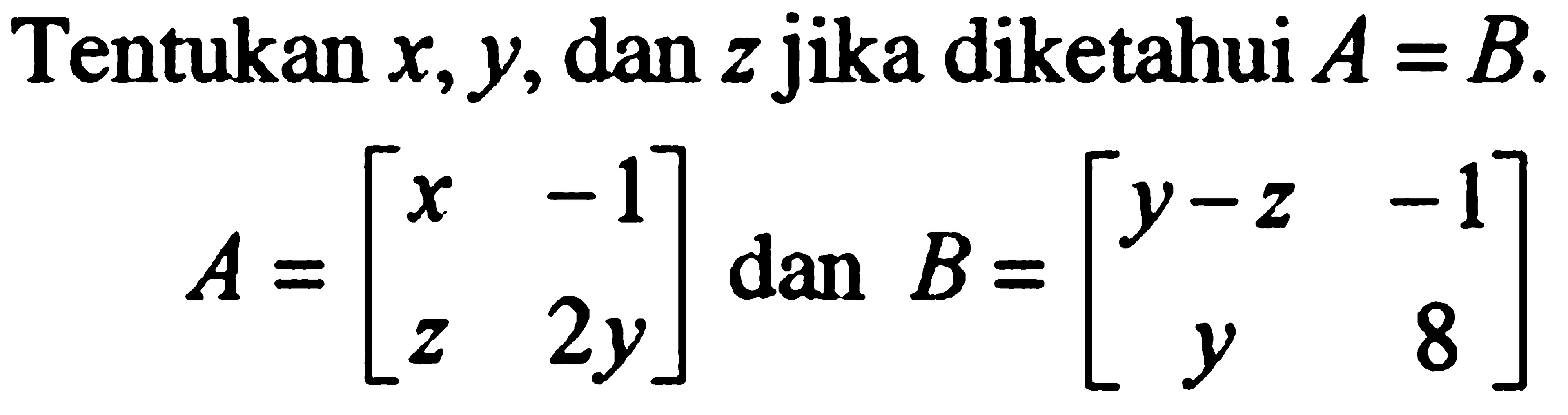 Tentukan x, y, dan z jika diketahui A=[x -1 z 2y] dan B=[y-z -1 y 8]