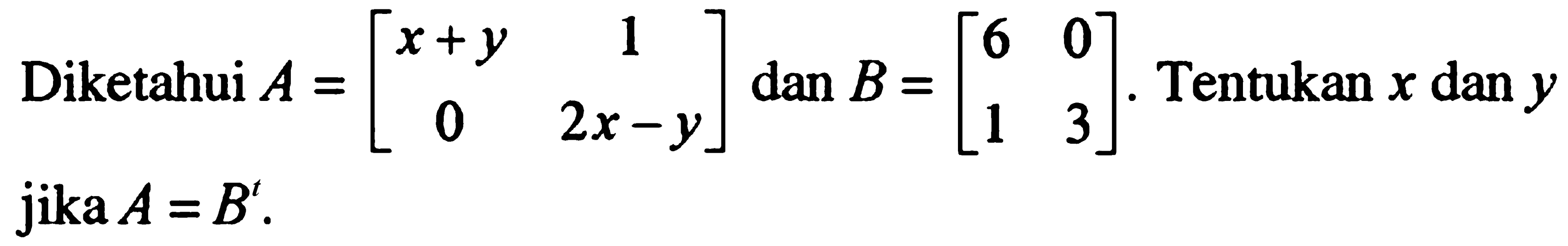 Diketahui A=[x+y 1 0 2x-y] dan B=[6 0 1 3]. Tentukan x dan y jika A=B'